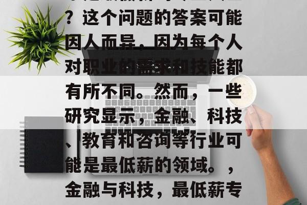 谁是最低薪的专业人士？这个问题的答案可能因人而异，因为每个人对职业的需求和技能都有所不同。然而，一些研究显示，金融、科技、教育和咨询等行业可能是最低薪的领域。，金融与科技，最低薪专业？