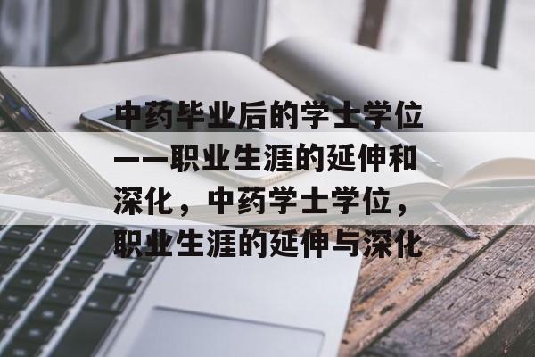中药毕业后的学士学位——职业生涯的延伸和深化，中药学士学位，职业生涯的延伸与深化