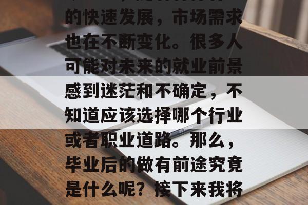 毕业后做有前途是一个值得探讨的话题。在当今社会，随着各行各业的快速发展，市场需求也在不断变化。很多人可能对未来的就业前景感到迷茫和不确定，不知道应该选择哪个行业或者职业道路。那么，毕业后的做有前途究竟是什么呢？接下来我将详细讨论这个问题。，毕业后找工作，如何做出明智的选择?