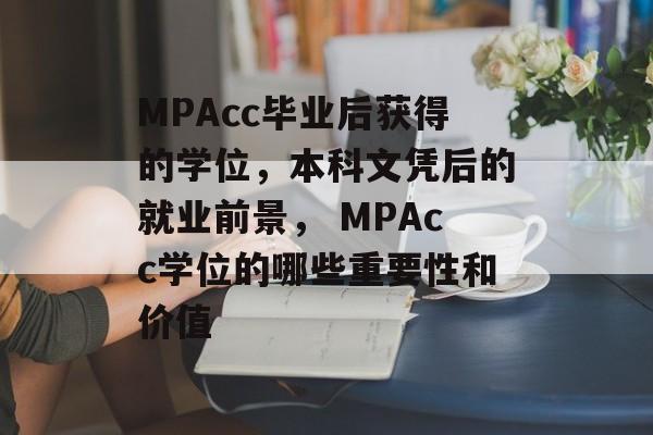 MPAcc毕业后获得的学位,本科文凭后的就业前景, MPAcc学位的哪些重要性和价值 MPAcc毕业后获得的学位,本科文凭后的就业前景, MPAcc学位的哪些重要性和价值