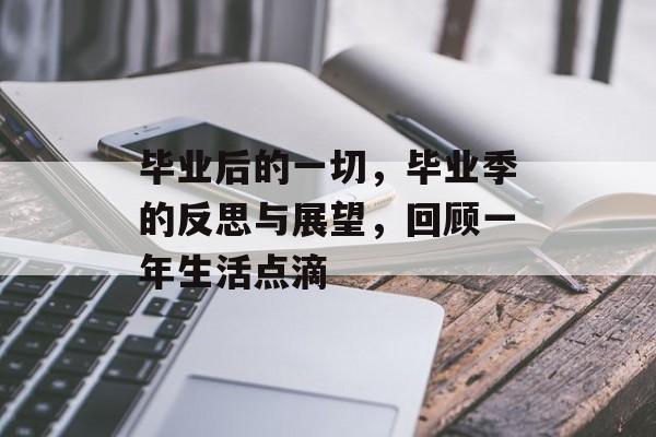 毕业后的一切，毕业季的反思与展望，回顾一年生活点滴