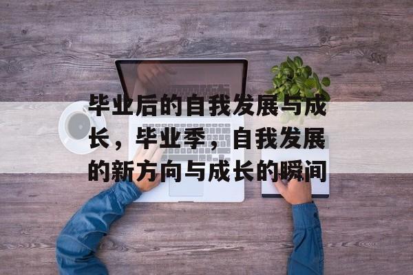 毕业后的自我发展与成长，毕业季，自我发展的新方向与成长的瞬间