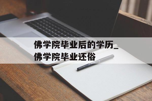 佛学院毕业后的学历_佛学院毕业还俗 佛学院毕业后的学历_佛学院毕业还俗