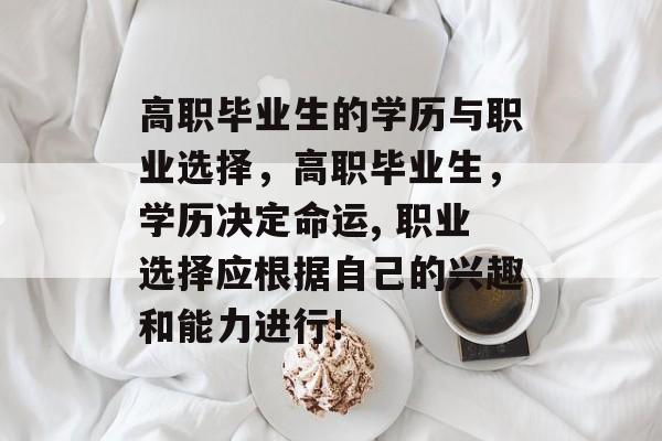 高职毕业生的学历与职业选择，高职毕业生，学历决定命运, 职业选择应根据自己的兴趣和能力进行!