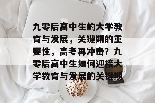 九零后高中生的大学教育与发展，关键期的重要性，高考再冲击？九零后高中生如何迎接大学教育与发展的关键期