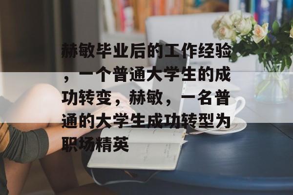 赫敏毕业后的工作经验,一个普通大学生的成功转变,赫敏,一名普通的大学生成功转型为职场精英 赫敏毕业后的工作经验,一个普通大学生的成功转变,赫敏,一名普通的大学生成功转型为职场精英
