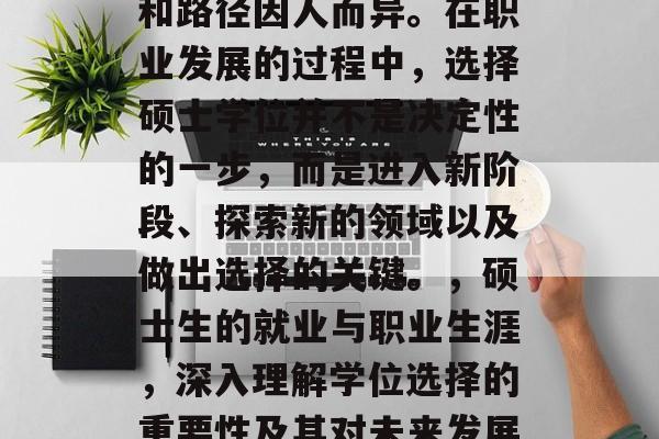 硕士毕业后的职业选择和路径因人而异。在职业发展的过程中，选择硕士学位并不是决定性的一步，而是进入新阶段、探索新的领域以及做出选择的关键。，硕士生的就业与职业生涯，深入理解学位选择的重要性及其对未来发展的影响