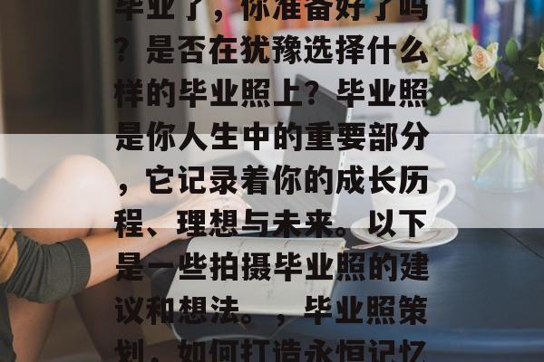 毕业了，你准备好了吗？是否在犹豫选择什么样的毕业照上？毕业照是你人生中的重要部分，它记录着你的成长历程、理想与未来。以下是一些拍摄毕业照的建议和想法。，毕业照策划，如何打造永恒记忆