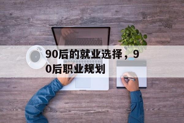 90后的就业选择，90后职业规划