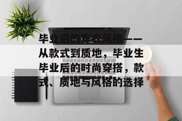 毕业后的穿衣风格——从款式到质地，毕业生毕业后的时尚穿搭，款式、质地与风格的选择