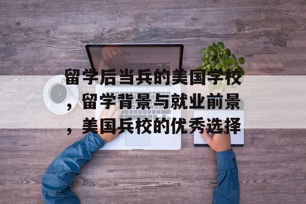 留学后当兵的美国学校，留学背景与就业前景，美国兵校的优秀选择