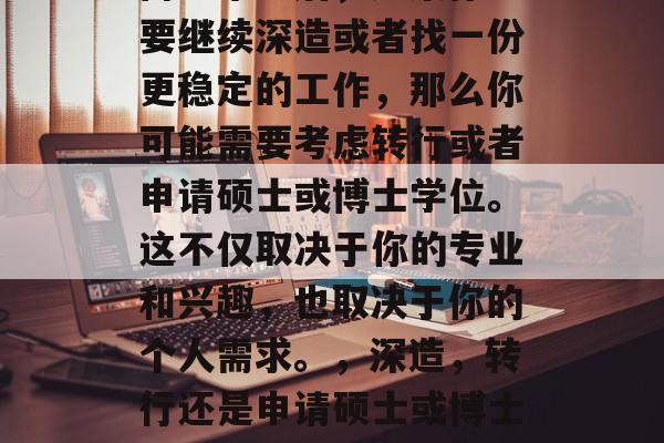 博士毕业后,如果你想要继续深造或者找一份更稳定的工作,那么你可能需要考虑转行或者申请硕士或博士学位。这不仅取决于你的专业和兴趣,也取决于你的个人需求。,深造,转行还是申请硕士或博士学位? 博士毕业后,如果你想要继续深造或者找一份更稳定的工作,那么你可能需要考虑转行或者申请硕士或博士学位。这不仅取决于你的专业和兴趣,也取决于你的个人需求。,深造,转行还是申请硕士或博士学位?