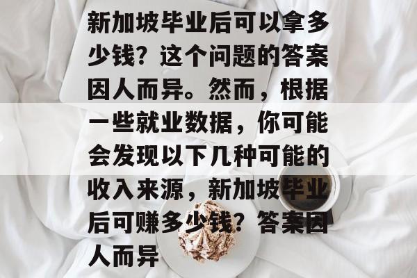 新加坡毕业后可以拿多少钱？这个问题的答案因人而异。然而，根据一些就业数据，你可能会发现以下几种可能的收入来源，新加坡毕业后可赚多少钱？答案因人而异