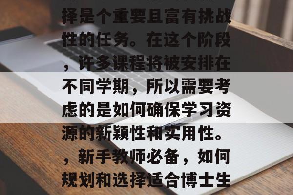 博士毕业之后的教材选择是个重要且富有挑战性的任务。在这个阶段，许多课程将被安排在不同学期，所以需要考虑的是如何确保学习资源的新颖性和实用性。，新手教师必备，如何规划和选择适合博士生的教材