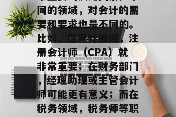 会计毕业之后考取什么样的证书,这是一个非常重要的决定因素。不同的领域,对会计的需要和要求也是不同的。比如,在审计领域,注册会计师(CPA)就非常重要;在财务部门,经理助理或主管会计师可能更有意义;而在税务领域,税务师等职业则更受欢迎。,会计专业后应考取何种证书? 会计毕业之后考取什么样的证书,这是一个非常重要的决定因素。不同的领域,对会计的需要和要求也是不同的。比如,在审计领域,注册会计师(CPA)就非常重要;在财务部门,经理助理或主管会计师可能更有意义;而在税务领域,税务师等职业则更受欢迎。,会计专业后应考取何种证书?