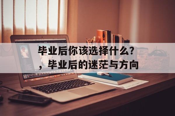 毕业后你该选择什么？，毕业后的迷茫与方向