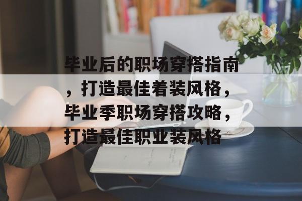 毕业后的职场穿搭指南,打造最佳着装风格,毕业季职场穿搭攻略,打造最佳职业装风格 毕业后的职场穿搭指南,打造最佳着装风格,毕业季职场穿搭攻略,打造最佳职业装风格