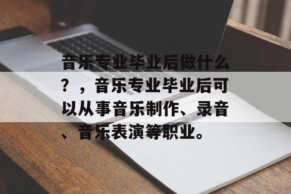 音乐专业毕业后做什么？，音乐专业毕业后可以从事音乐制作、录音、音乐表演等职业。