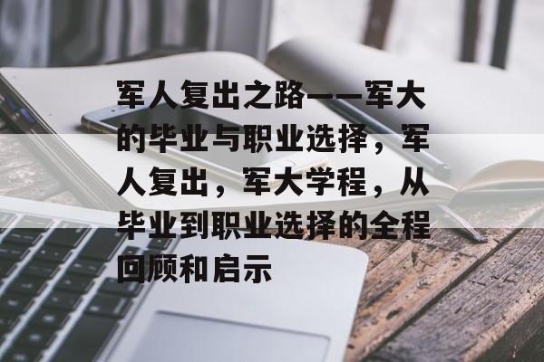 军人复出之路——军大的毕业与职业选择，军人复出，军大学程，从毕业到职业选择的全程回顾和启示