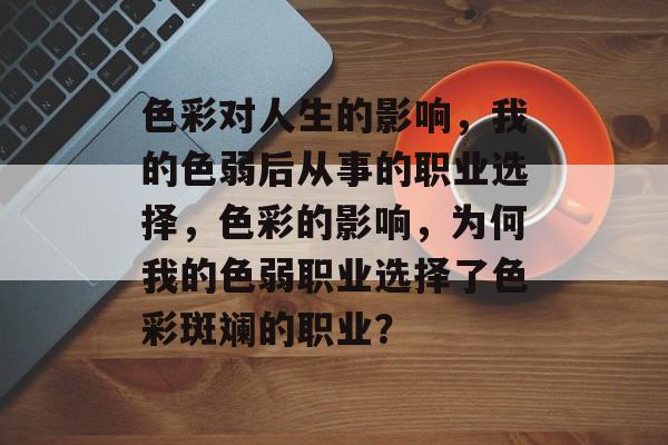 色彩对人生的影响,我的色弱后从事的职业选择,色彩的影响,为何我的色弱职业选择了色彩斑斓的职业? 色彩对人生的影响,我的色弱后从事的职业选择,色彩的影响,为何我的色弱职业选择了色彩斑斓的职业?