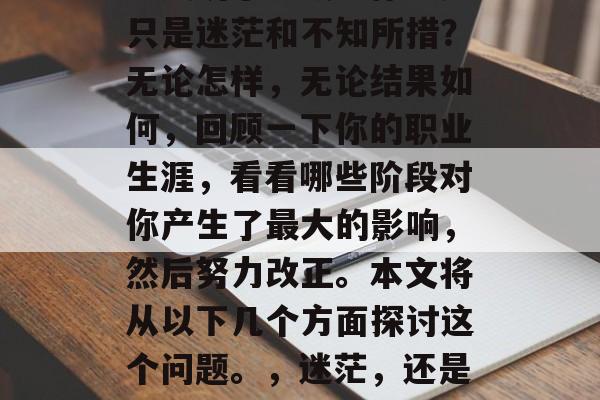 毕业多年后，你真的已经成功了？或者你还是只是迷茫和不知所措？无论怎样，无论结果如何，回顾一下你的职业生涯，看看哪些阶段对你产生了最大的影响，然后努力改正。本文将从以下几个方面探讨这个问题。，迷茫，还是成功？人生关键转折点都在这里