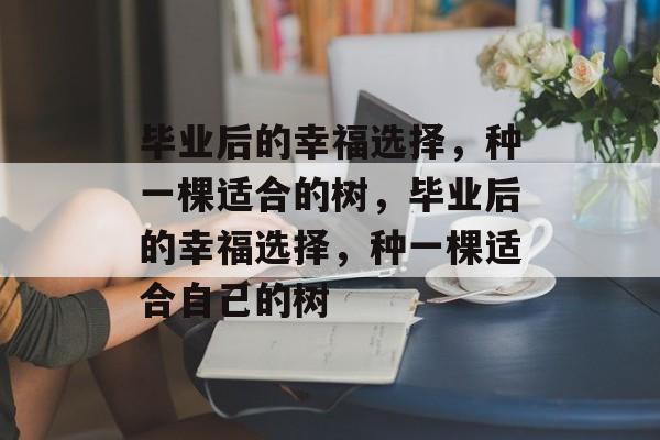 毕业后的幸福选择，种一棵适合的树，毕业后的幸福选择，种一棵适合自己的树