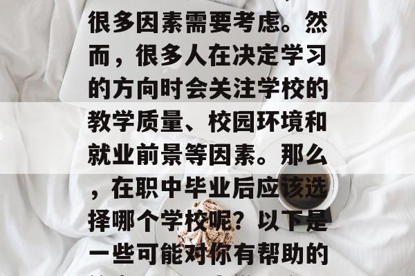 在职业选择过程中，有很多因素需要考虑。然而，很多人在决定学习的方向时会关注学校的教学质量、校园环境和就业前景等因素。那么，在职中毕业后应该选择哪个学校呢？以下是一些可能对你有帮助的信息。，职中学哪个好