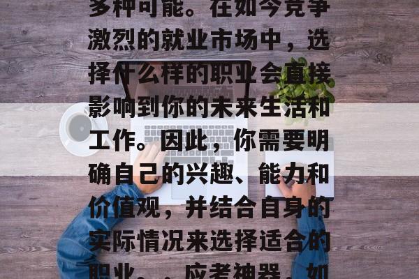 高考毕业生的选择有很多种可能。在如今竞争激烈的就业市场中，选择什么样的职业会直接影响到你的未来生活和工作。因此，你需要明确自己的兴趣、能力和价值观，并结合自身的实际情况来选择适合的职业。，应考神器，如何选择适合自己的职业