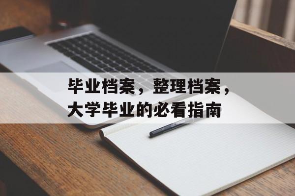 毕业档案，整理档案，大学毕业的必看指南