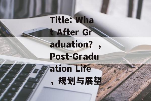 Title: What After Graduation?,Post-Graduation Life,规划与展望 Title: What After Graduation?,Post-Graduation Life,规划与展望