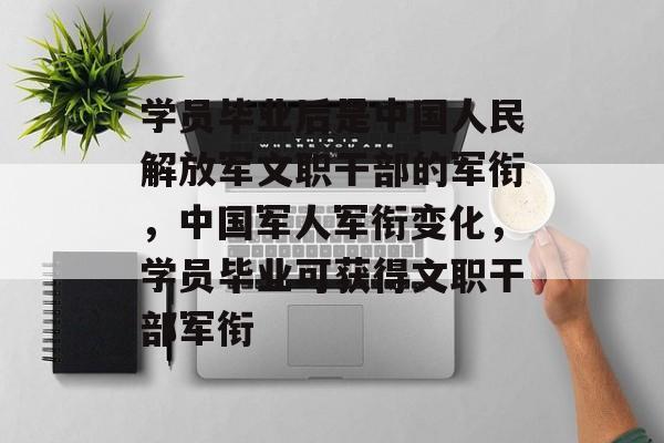 学员毕业后是中国人民解放军文职干部的军衔，中国军人军衔变化，学员毕业可获得文职干部军衔