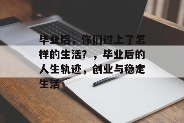 毕业后，你们过上了怎样的生活？，毕业后的人生轨迹，创业与稳定生活