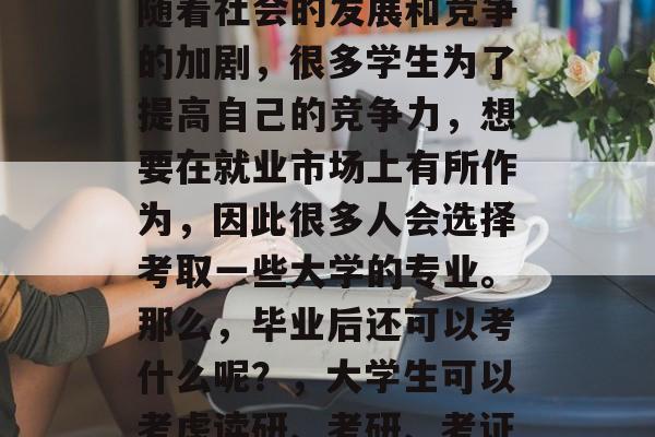 毕业后的什么可以考？随着社会的发展和竞争的加剧，很多学生为了提高自己的竞争力，想要在就业市场上有所作为，因此很多人会选择考取一些大学的专业。那么，毕业后还可以考什么呢？，大学生可以考虑读研、考研、考证或者全职工作等。