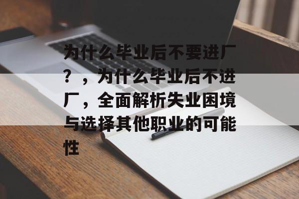 为什么毕业后不要进厂？，为什么毕业后不进厂，全面解析失业困境与选择其他职业的可能性