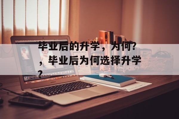 毕业后的升学，为何？，毕业后为何选择升学?