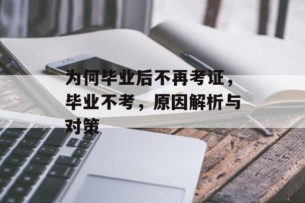 为何毕业后不再考证，毕业不考，原因解析与对策