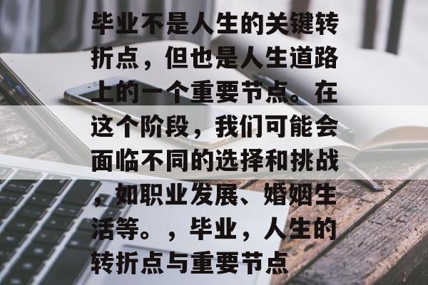 毕业不是人生的关键转折点，但也是人生道路上的一个重要节点。在这个阶段，我们可能会面临不同的选择和挑战，如职业发展、婚姻生活等。，毕业，人生的转折点与重要节点
