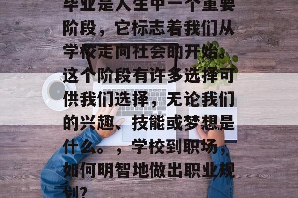 毕业是人生中一个重要阶段，它标志着我们从学校走向社会的开始。这个阶段有许多选择可供我们选择，无论我们的兴趣、技能或梦想是什么。，学校到职场，如何明智地做出职业规划?