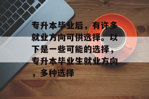 专升本毕业后，有许多就业方向可供选择。以下是一些可能的选择，专升本毕业生就业方向，多种选择