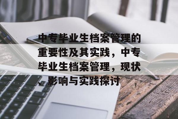 中专毕业生档案管理的重要性及其实践，中专毕业生档案管理，现状、影响与实践探讨