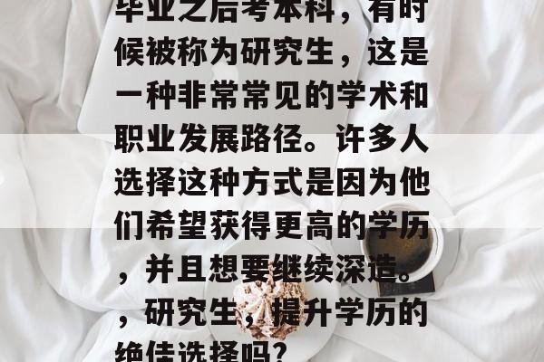 毕业之后考本科,有时候被称为研究生,这是一种非常常见的学术和职业发展路径。许多人选择这种方式是因为他们希望获得更高的学历,并且想要继续深造。,研究生,提升学历的绝佳选择吗? 毕业之后考本科,有时候被称为研究生,这是一种非常常见的学术和职业发展路径。许多人选择这种方式是因为他们希望获得更高的学历,并且想要继续深造。,研究生,提升学历的绝佳选择吗?