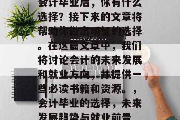 会计毕业后，你有什么选择？接下来的文章将帮助你做出明智的选择。在这篇文章中，我们将讨论会计的未来发展和就业方向，并提供一些必读书籍和资源。，会计毕业的选择，未来发展趋势与就业前景