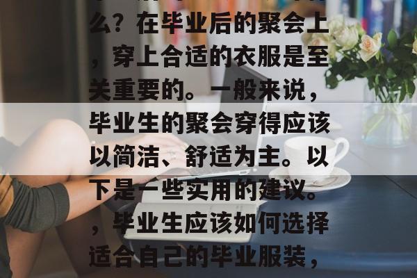 毕业后的聚会应该穿什么？在毕业后的聚会上，穿上合适的衣服是至关重要的。一般来说，毕业生的聚会穿得应该以简洁、舒适为主。以下是一些实用的建议。，毕业生应该如何选择适合自己的毕业服装，简约舒适显专业