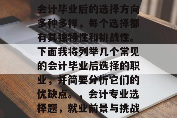 会计毕业后的选择方向多种多样，每个选择都有其独特性和挑战性。下面我将列举几个常见的会计毕业后选择的职业，并简要分析它们的优缺点。，会计专业选择题，就业前景与挑战