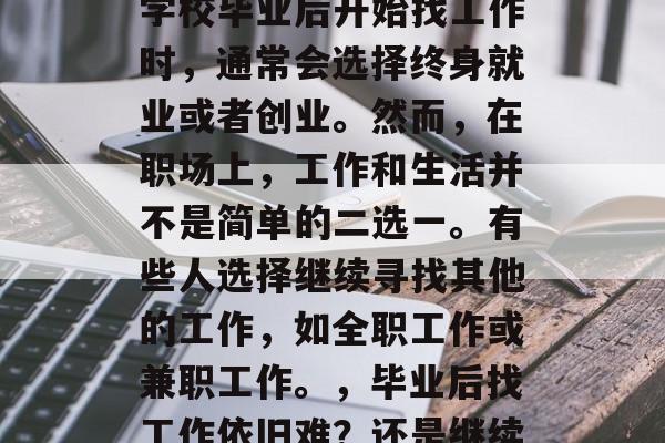 毕业后不找工作叫做失业,这是因为当人们从学校毕业后开始找工作时,通常会选择终身就业或者创业。然而,在职场上,工作和生活并不是简单的二选一。有些人选择继续寻找其他的工作,如全职工作或兼职工作。,毕业后找工作依旧难?还是继续创业成功?不同职业选择的答案各不相同! 毕业后不找工作叫做失业,这是因为当人们从学校毕业后开始找工作时,通常会选择终身就业或者创业。然而,在职场上,工作和生活并不是简单的二选一。有些人选择继续寻找其他的工作,如全职工作或兼职工作。,毕业后找工作依旧难?还是继续创业成功?不同职业选择的答案各不相同!