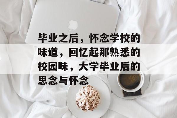 毕业之后，怀念学校的味道，回忆起那熟悉的校园味，大学毕业后的思念与怀念