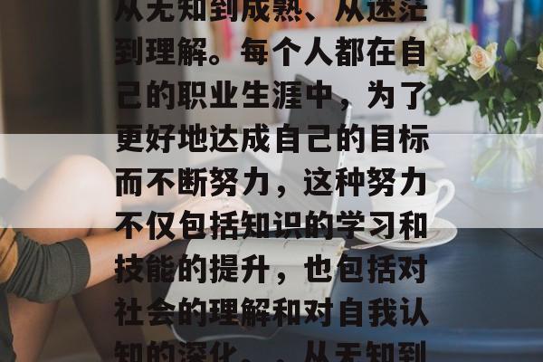 毕业是一个人人生阶段的重要里程碑，代表着从无知到成熟、从迷茫到理解。每个人都在自己的职业生涯中，为了更好地达成自己的目标而不断努力，这种努力不仅包括知识的学习和技能的提升，也包括对社会的理解和对自我认知的深化。，从无知到成熟的旅程，大学毕业的意义与挑战