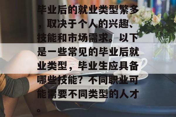 毕业后的就业类型繁多，取决于个人的兴趣、技能和市场需求。以下是一些常见的毕业后就业类型，毕业生应具备哪些技能？不同职业可能需要不同类型的人才。