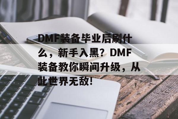 DMF装备毕业后刷什么,新手入黑?DMF装备教你瞬间升级,从此世界无敌! DMF装备毕业后刷什么,新手入黑?DMF装备教你瞬间升级,从此世界无敌!