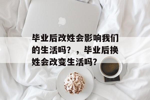 毕业后改姓会影响我们的生活吗？，毕业后换姓会改变生活吗？